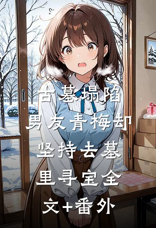 古墓塌陷，男友青梅却坚持去墓里寻宝全文+番外