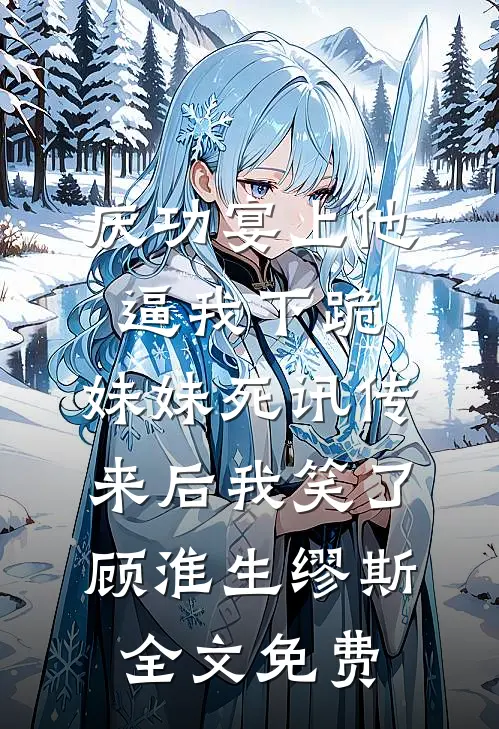 庆功宴上他逼我下跪，妹妹死讯传来后我笑了顾淮生缪斯全文免费