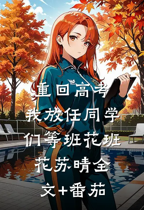 重回高考，我放任同学们等班花班花苏晴全文+番茄
