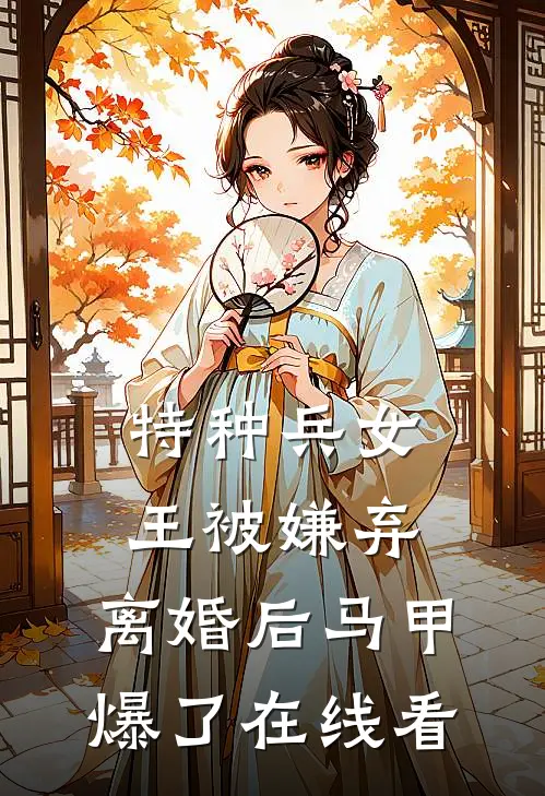 特种兵女王被嫌弃，离婚后马甲爆了在线看