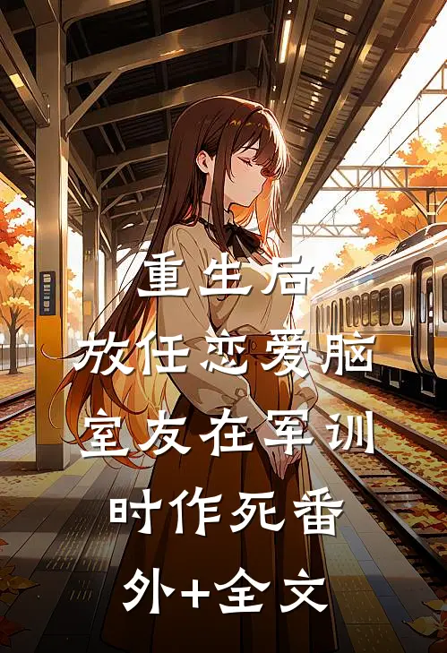 重生后，放任恋爱脑室友在军训时作死(番外)+(全文)