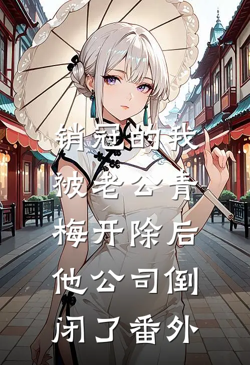 销冠的我被老公青梅开除后，他公司倒闭了番外