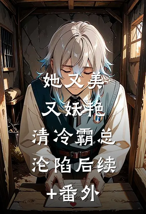 她又美又妖艳，清冷霸总沦陷后续+番外