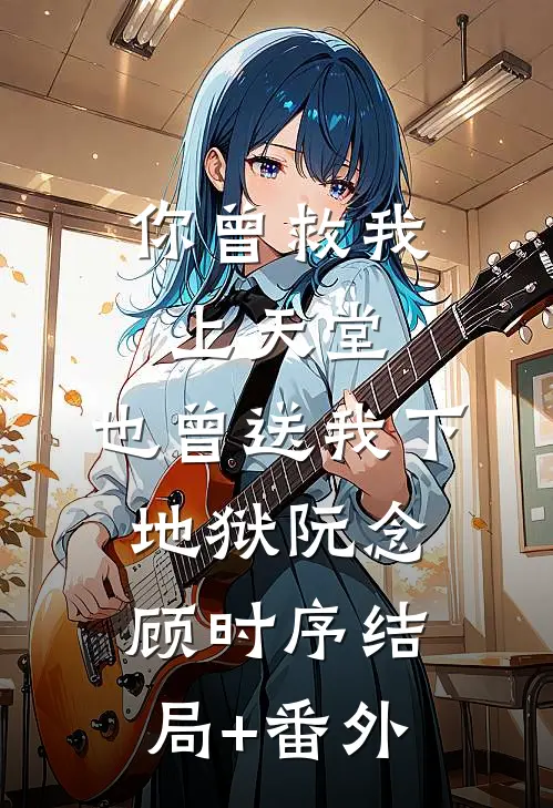 你曾救我上天堂，也曾送我下地狱阮念顾时序结局+番外
