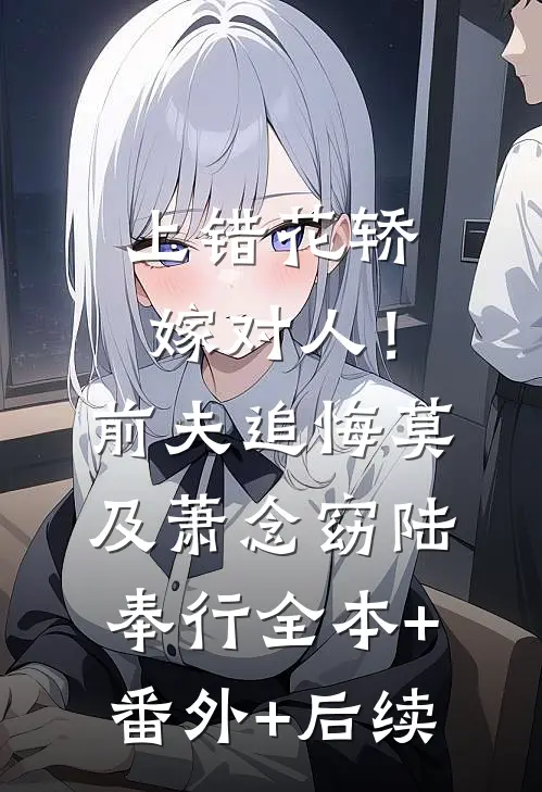 上错花轿嫁对人！前夫追悔莫及萧念窈陆奉行全本+番外+后续