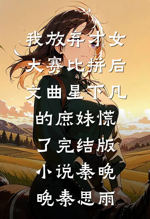 我放弃才女大赛比拼后，文曲星下凡的庶妹慌了完结版小说秦晚晚秦思雨