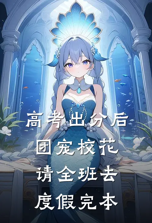 高考出分后，团宠校花请全班去度假完本