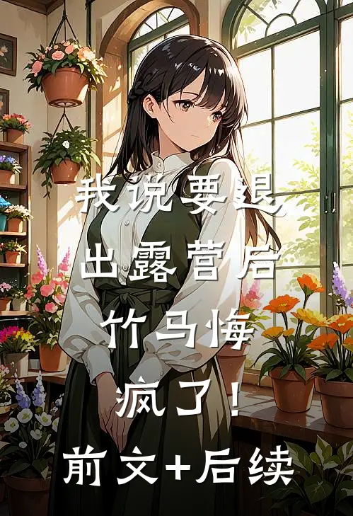 我说要退出露营后，竹马悔疯了！前文+后续