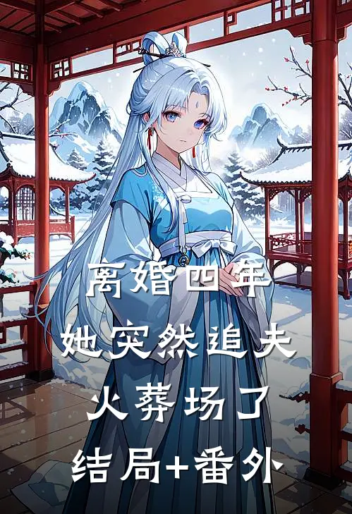 离婚四年，她突然追夫火葬场了:结局+番外