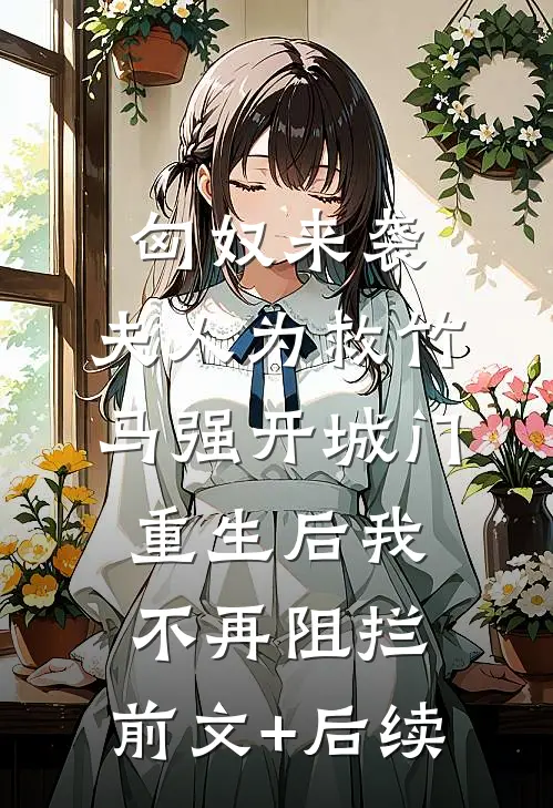 匈奴来袭，夫人为救竹马强开城门，重生后我不再阻拦:前文+后续