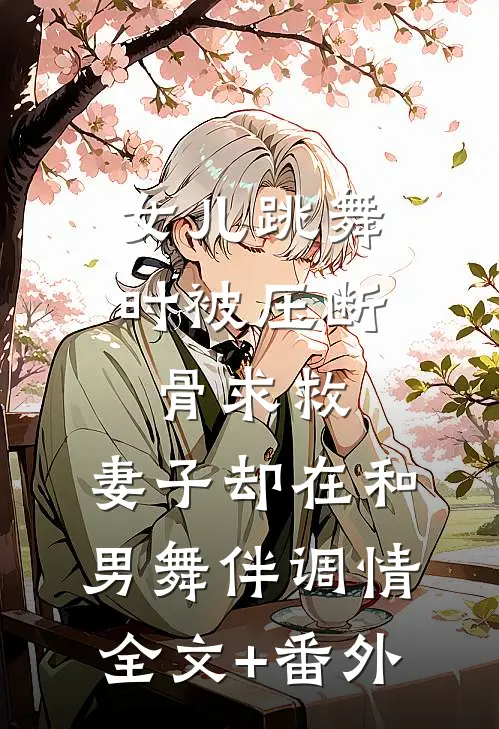 女儿跳舞时被压断骨求救，妻子却在和男舞伴调情全文+番外