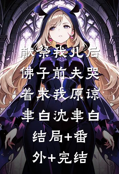 献祭我儿后，佛子前夫哭着求我原谅聿白沈聿白结局+番外+完结
