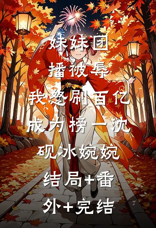 妹妹团播被辱，我怒刷百亿成为榜一沈砚冰婉婉:结局+番外+完结