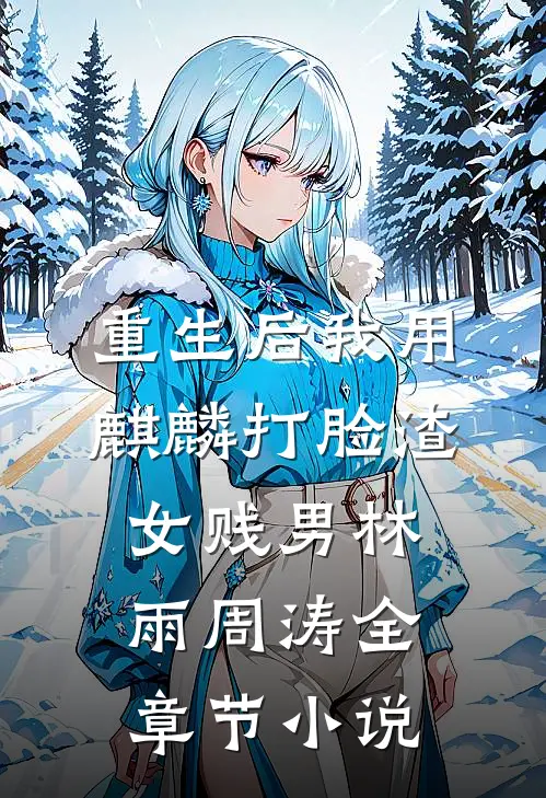 重生后我用麒麟打脸渣女贱男林雨周涛全章节小说