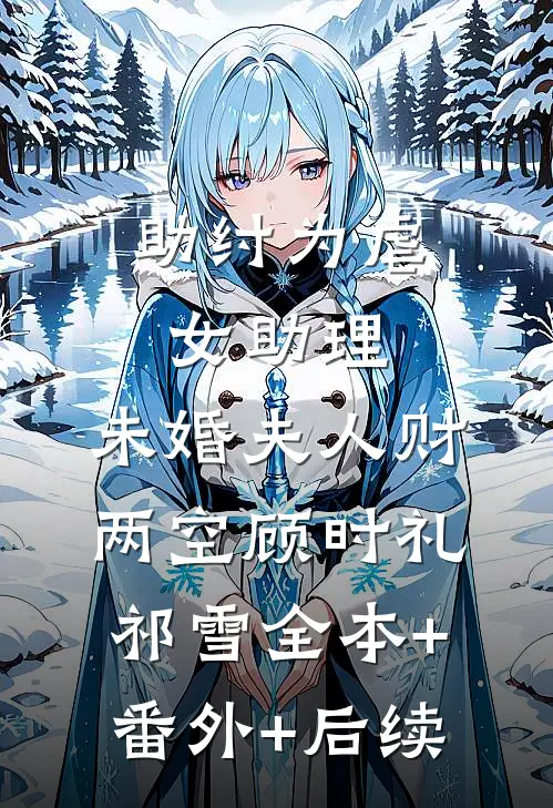 助纣为虐女助理，未婚夫人财两空顾时礼祁雪全本+番外+后续