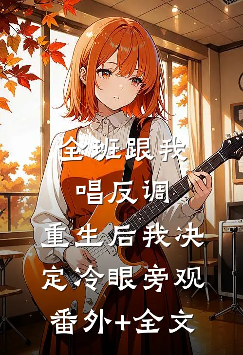 全班跟我唱反调，重生后我决定冷眼旁观(番外)+(全文)