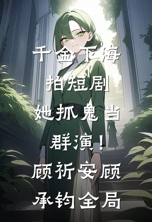 千金下海拍短剧，她抓鬼当群演！顾祈安顾承钧全局