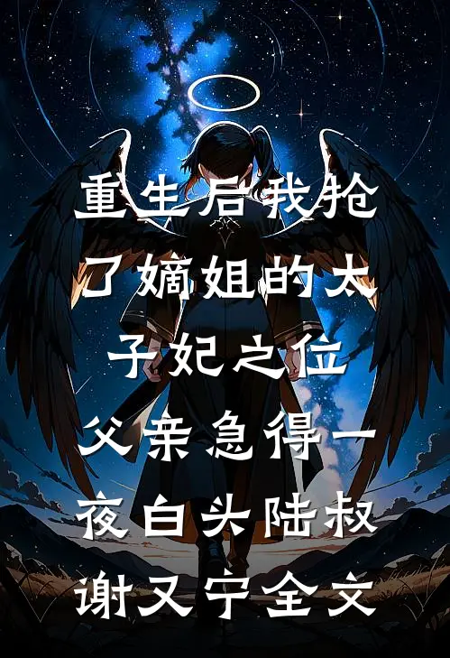 重生后我抢了嫡姐的太子妃之位，父亲急得一夜白头陆叔谢又宁全文