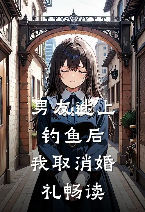 男友迷上钓鱼后，我取消婚礼畅读