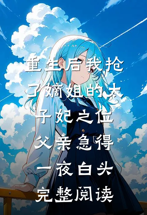 重生后我抢了嫡姐的太子妃之位，父亲急得一夜白头完整阅读