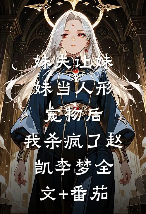 妹夫让妹妹当人形宠物后，我杀疯了赵凯李梦全文+番茄