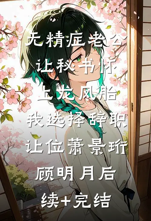 无精症老公让秘书怀上龙凤胎，我选择辞职让位萧景珩顾明月后续+完结