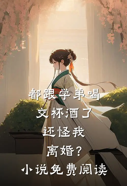 都跟学弟喝交杯酒了，还怪我离婚？小说免费阅读