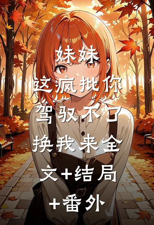 妹妹，这疯批你驾驭不了，换我来全文+结局+番外