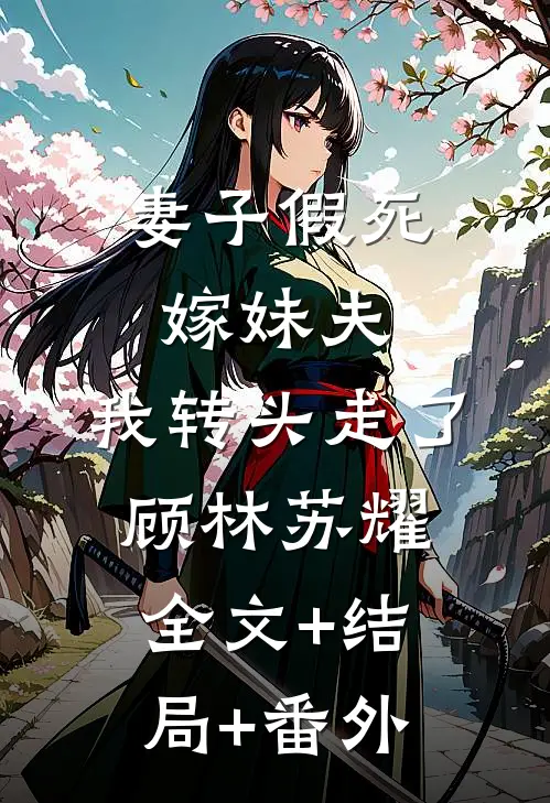 妻子假死嫁妹夫，我转头走了顾林苏耀全文+结局+番外