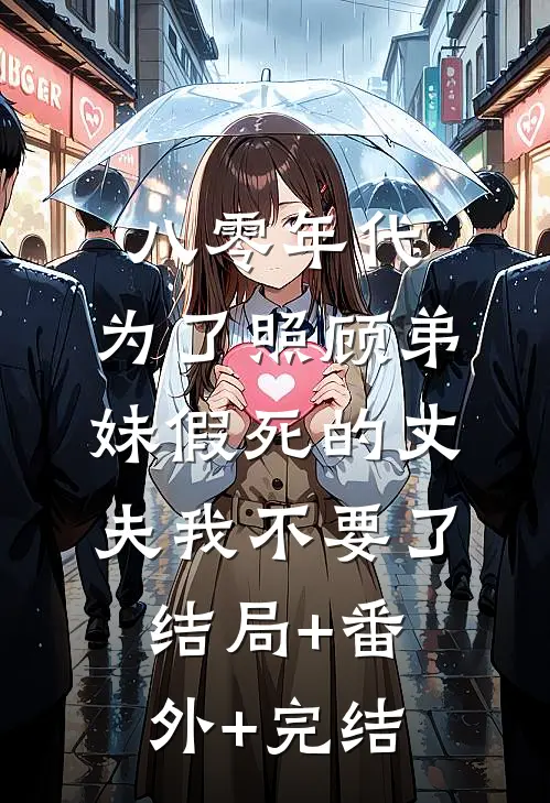 八零年代，为了照顾弟妹假死的丈夫我不要了:结局+番外+完结