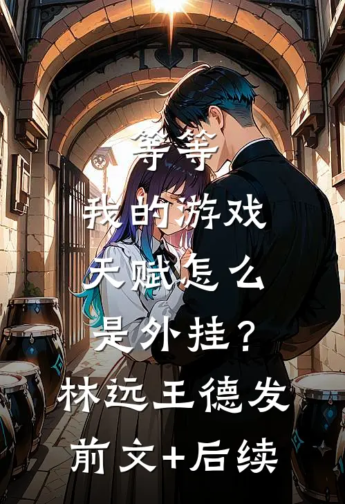 等等，我的游戏天赋怎么是外挂？林远王德发前文+后续