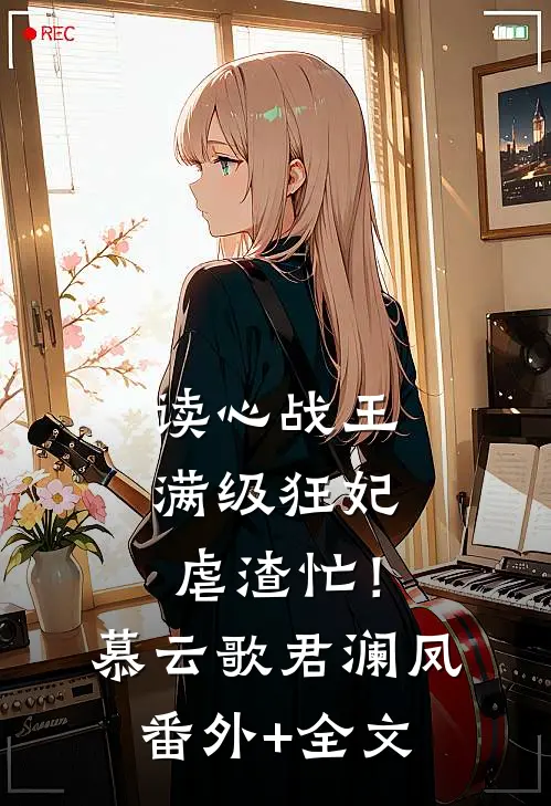 读心战王：满级狂妃虐渣忙！慕云歌君澜凤(番外)+(全文)