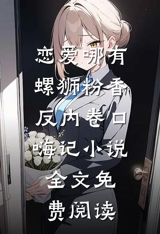 恋爱哪有螺狮粉香，反内卷口嗨记小说全文免费阅读