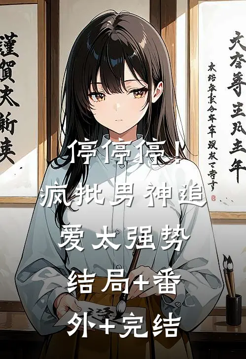 停停停！疯批男神追爱太强势:结局+番外+完结