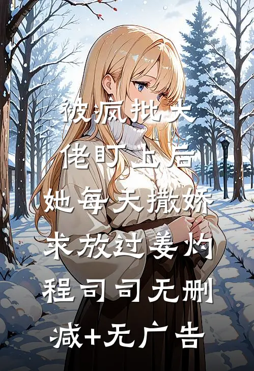 被疯批大佬盯上后，她每天撒娇求放过姜灼程司司无删减+无广告