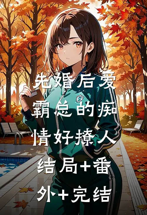 先婚后爱，霸总的痴情好撩人:结局+番外+完结