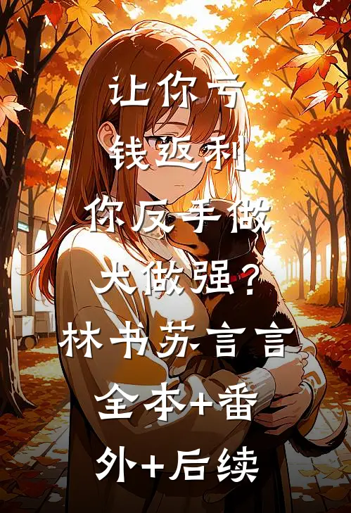 让你亏钱返利，你反手做大做强？林书苏言言全本+番外+后续