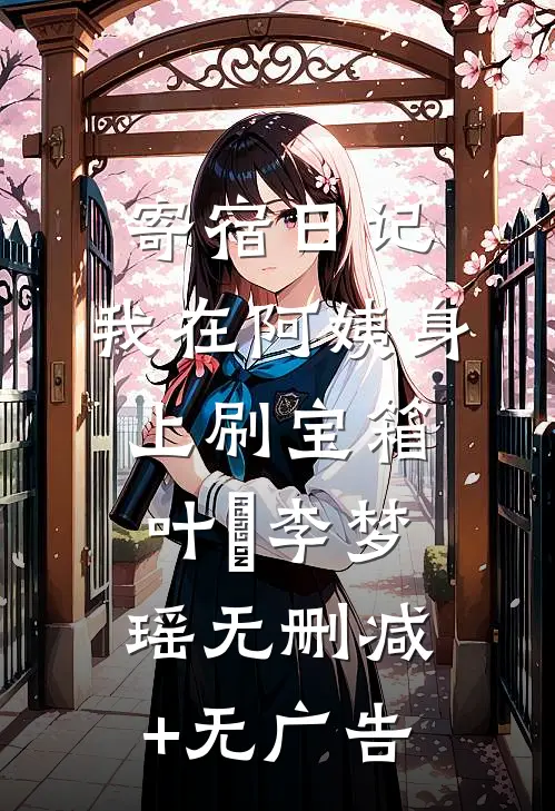 寄宿日记：我在阿姨身上刷宝箱叶潶李梦瑶无删减+无广告