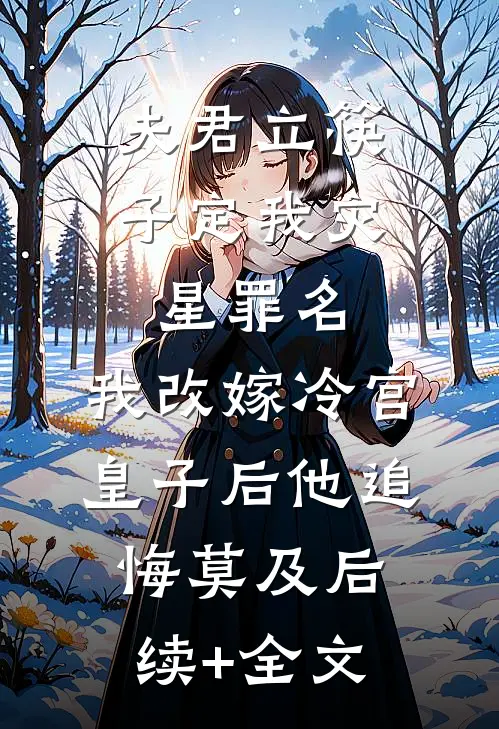 夫君立筷子定我灾星罪名，我改嫁冷宫皇子后他追悔莫及后续+全文