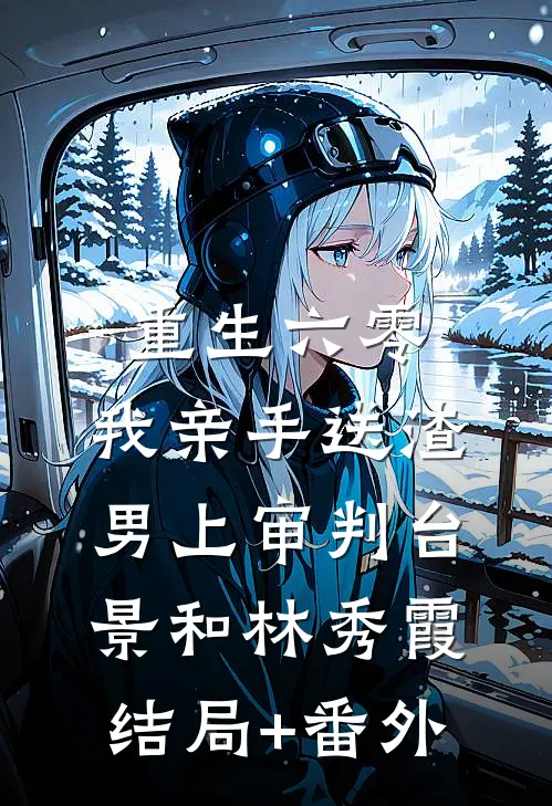 重生六零：我亲手送渣男上审判台景和林秀霞结局+番外