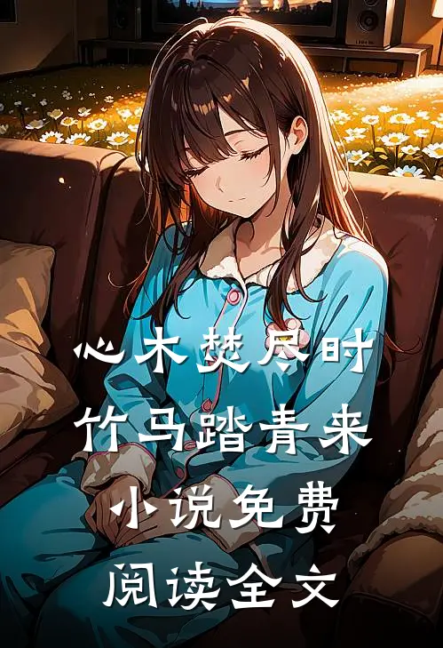 心木焚尽时，竹马踏青来小说免费阅读全文
