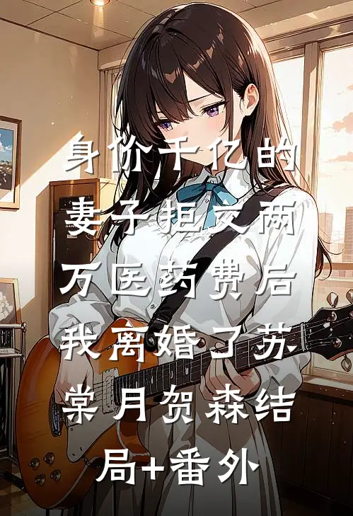 身价千亿的妻子拒交两万医药费后，我离婚了苏棠月贺森结局+番外