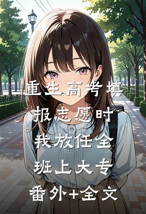 重生高考填报志愿时我放任全班上大专:(番外)+(全文)