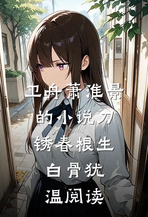 卫舟萧淮景的小说刀锈春根生，白骨犹温阅读