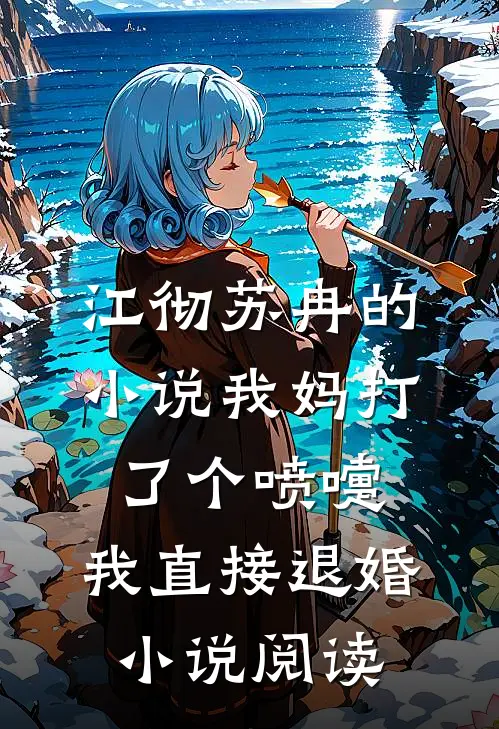 江彻苏冉的小说我妈打了个喷嚏，我直接退婚小说阅读