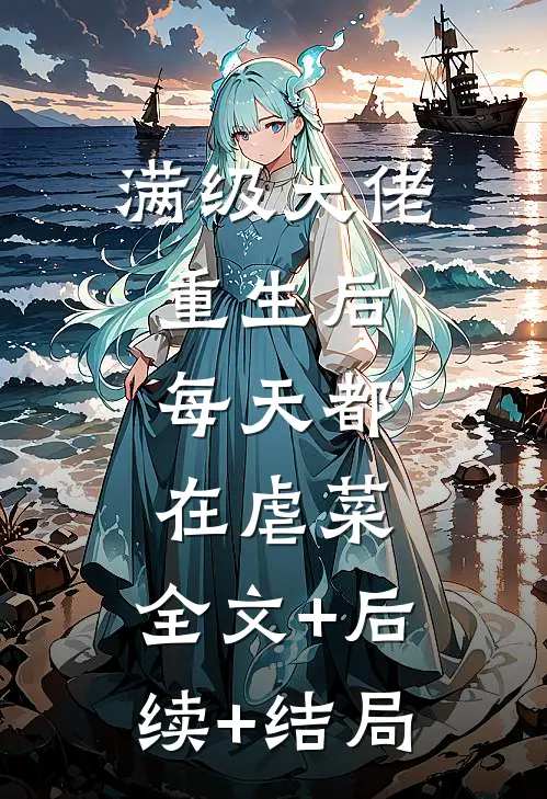 满级大佬重生后，每天都在虐菜:全文+后续+结局