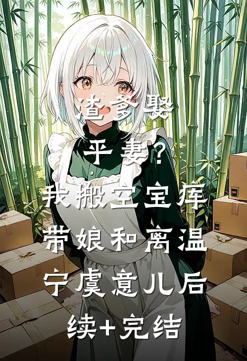 渣爹娶平妻？我搬空宝库带娘和离温宁虞意儿后续+完结