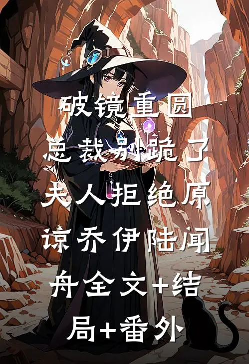 破镜重圆：总裁别跪了，夫人拒绝原谅乔伊陆闻舟全文+结局+番外