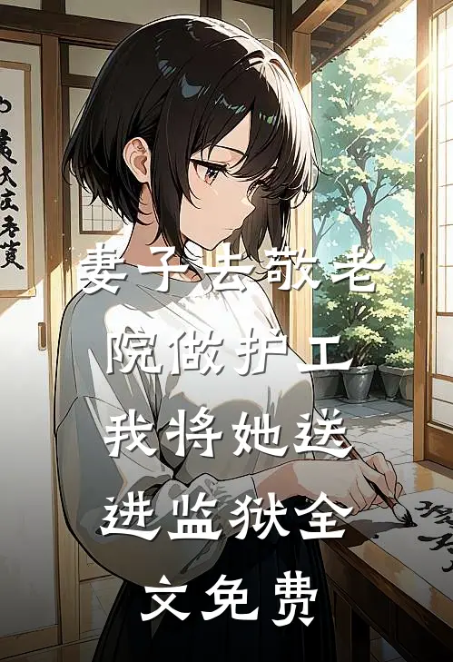 妻子去敬老院做护工，我将她送进监狱全文免费