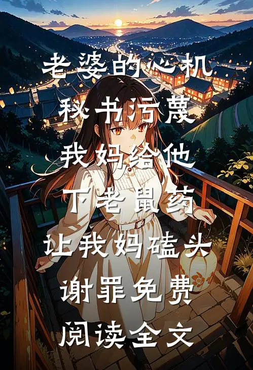 老婆的心机秘书污蔑我妈给他下老鼠药，让我妈磕头谢罪免费阅读全文